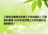 工程项目管理北京理工大学出版社（工程造价管理 2020年北京理工大学出版社出版的图书）