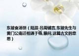 东坡食汤饼（陆游 吕周铺言,东坡先生与黄门公南迁相遇于梧,藤问,这篇古文的意思）