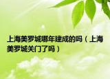 上海美罗城哪年建成的吗（上海美罗城关门了吗）