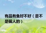 有品有鱼好不好（是不是骗人的）