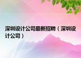 深圳设计公司最新招聘（深圳设计公司）