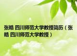 张皓 四川师范大学教授简历（张皓 四川师范大学教授）