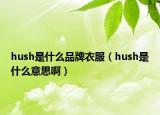 hush是什么品牌衣服（hush是什么意思啊）