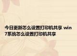 今日更新怎么设置打印机共享 win7系统怎么设置打印机共享