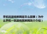 手机玩游戏断网是怎么回事（为什么手机一玩游戏就断网简介介绍）