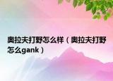 奥拉夫打野怎么样（奥拉夫打野怎么gank）