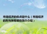 市场经济的优点是什么（市场经济的利与弊有哪些简介介绍）