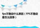 fps不稳定什么原因（FPS不稳定是怎么回事）