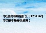 QQ最高等级是什么（123456QQ号是不是等级最高）