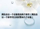 腾讯会议一个设备登录两个账号（腾讯会议一个账号可以同时登录几个设备）