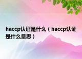 haccp认证是什么（haccp认证是什么意思）