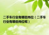 二手车行业有哪些岗位（二手车行业有哪些岗位呢）