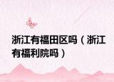 浙江有福田区吗（浙江有福利院吗）