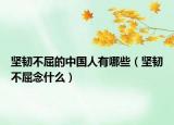 坚韧不屈的中国人有哪些（坚韧不屈念什么）