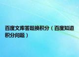 百度文库答题换积分（百度知道积分问题）
