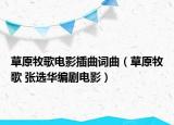 草原牧歌电影插曲词曲（草原牧歌 张选华编剧电影）
