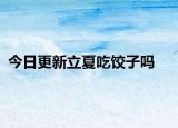 今日更新立夏吃饺子吗