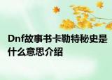 Dnf故事书卡勒特秘史是什么意思介绍