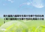 周大福周六福周生生周大生哪个性价比高（周六福和周大生哪个性价比高简介介绍）