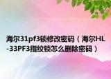 海尔31pf3锁修改密码（海尔HL-33PF3指纹锁怎么删除密码）