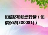 恒信移动股票行情（恒信移动[300081]）