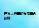 世界上神奇的梁杰布面油画