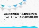 成龙苏慧伦歌曲《在我生命中的每一天》（一天一天 苏慧伦演唱歌曲）