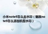 小米note9怎么去水印（魅族note9怎么添加机型水印）