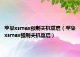 苹果xsmax强制关机重启（苹果xsmax强制关机重启）