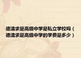 德清求是高级中学是私立学校吗（德清求是高级中学的学费是多少）