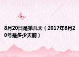 8月20日是第几天（2017年8月20号是多少天前）