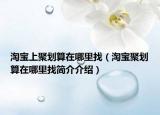 淘宝上聚划算在哪里找（淘宝聚划算在哪里找简介介绍）