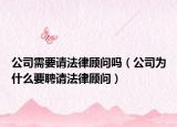 公司需要请法律顾问吗（公司为什么要聘请法律顾问）