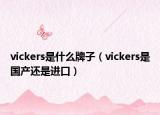 vickers是什么牌子（vickers是国产还是进口）