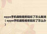 oppo手机保险箱密码忘了怎么取消（oppo手机保险箱密码忘了怎么办）