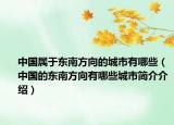 中国属于东南方向的城市有哪些（中国的东南方向有哪些城市简介介绍）