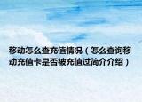 移动怎么查充值情况（怎么查询移动充值卡是否被充值过简介介绍）
