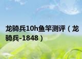 龙骑兵10h鱼竿测评（龙骑兵-1848）