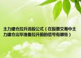 主力建仓拉升选股公式（在股票交易中主力建仓完毕准备拉升前的信号有哪些）