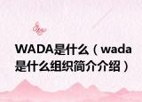 WADA是什么（wada是什么组织简介介绍）