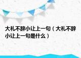大礼不辞小让上一句（大礼不辞小让上一句是什么）