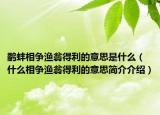 鹬蚌相争渔翁得利的意思是什么（什么相争渔翁得利的意思简介介绍）