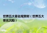 世界五大著名观赏树（世界五大著名沉船）