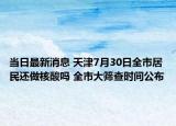 当日最新消息 天津7月30日全市居民还做核酸吗 全市大筛查时间公布