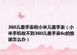 360儿童手表和小米儿童手表（小米手机收不到360儿童手表6c的推送怎么办）