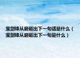 宝剑锋从磨砺出下一句话是什么（宝剑锋从磨砺出下一句是什么）