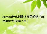 xsmax什么时候上市的价格（xsmax什么时候上市）