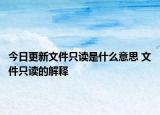今日更新文件只读是什么意思 文件只读的解释