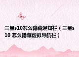 三星s10怎么隐藏通知栏（三星s10 怎么隐藏虚拟导航栏）