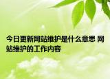今日更新网站维护是什么意思 网站维护的工作内容